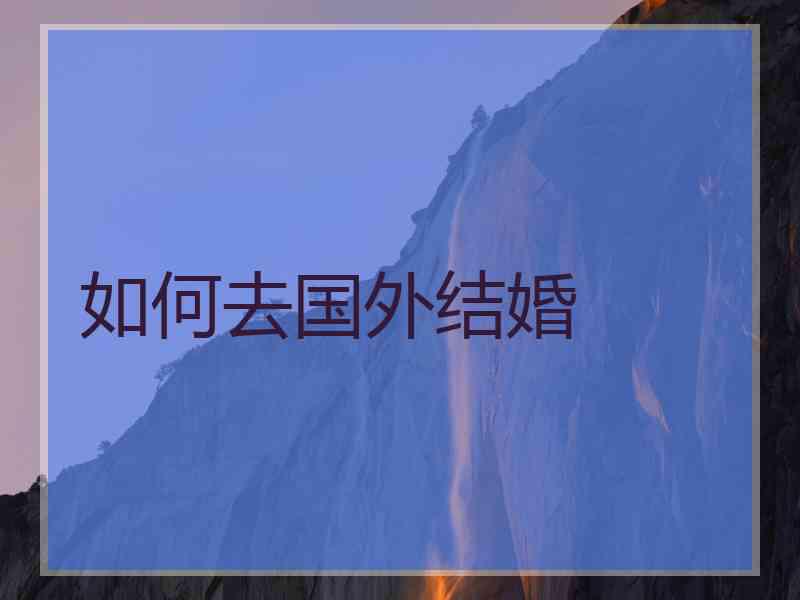 如何去国外结婚