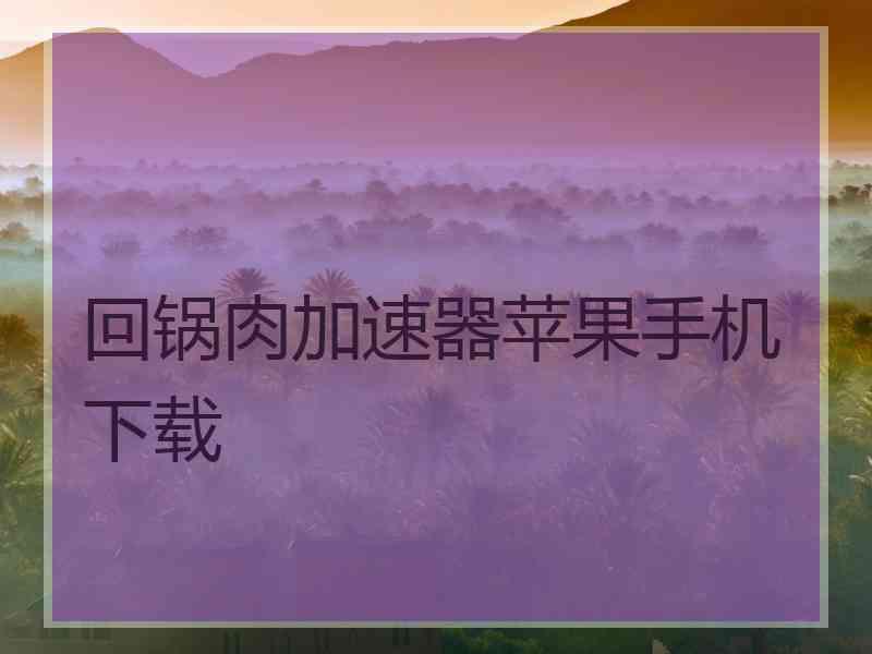 回锅肉加速器苹果手机下载