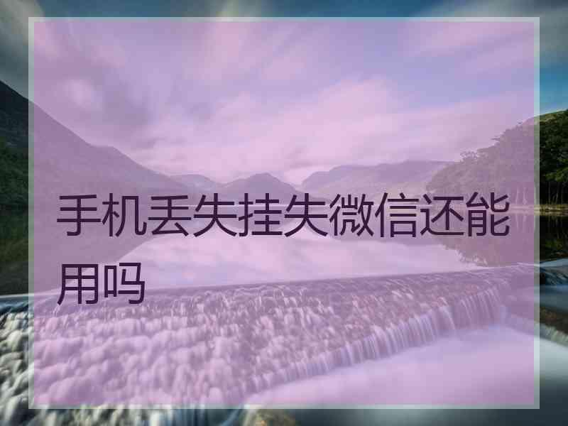 手机丢失挂失微信还能用吗