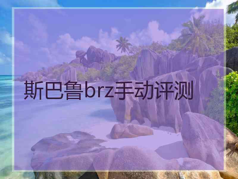 斯巴鲁brz手动评测
