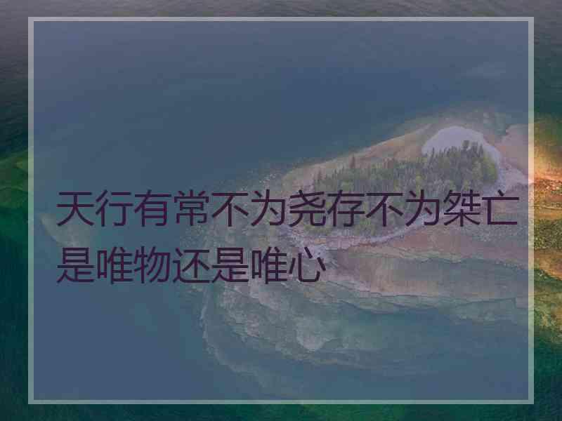 天行有常不为尧存不为桀亡是唯物还是唯心