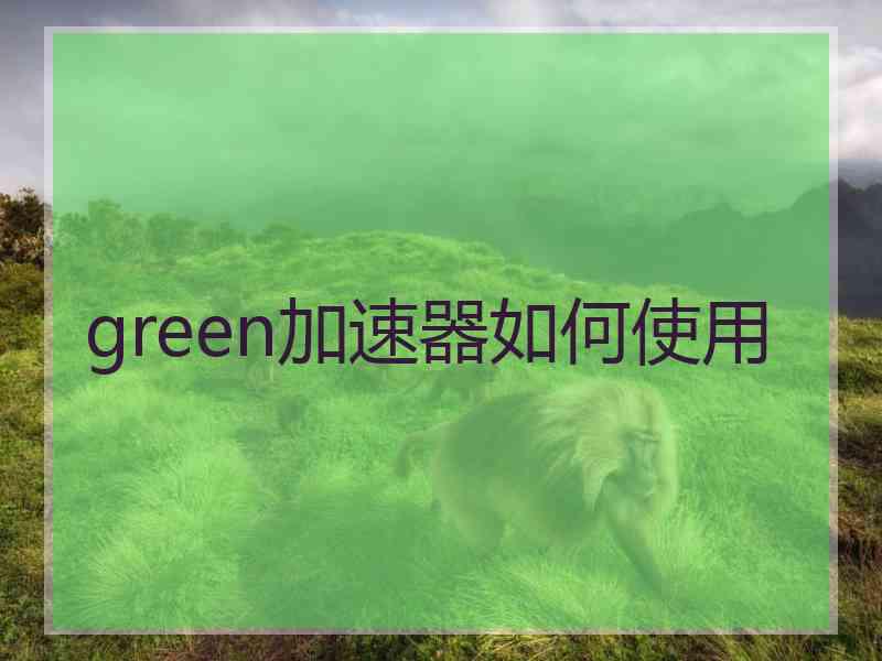 green加速器如何使用