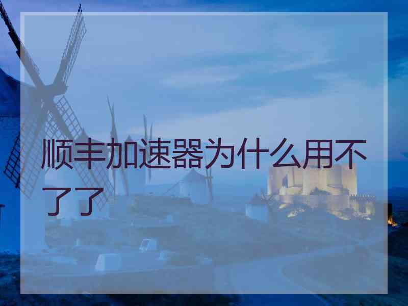 顺丰加速器为什么用不了了
