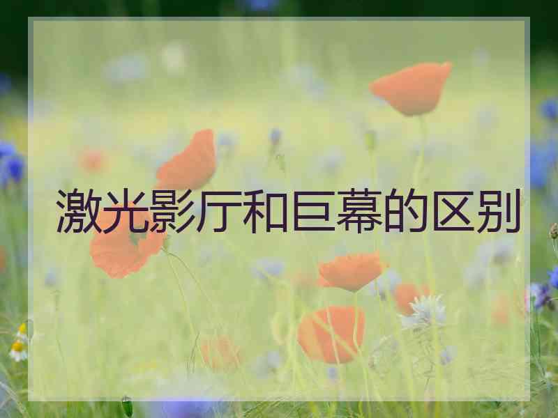 激光影厅和巨幕的区别