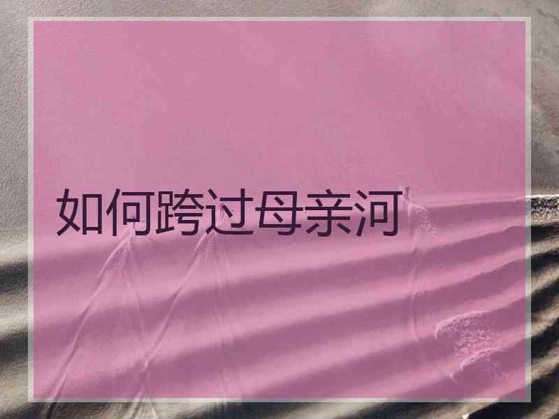 如何跨过母亲河