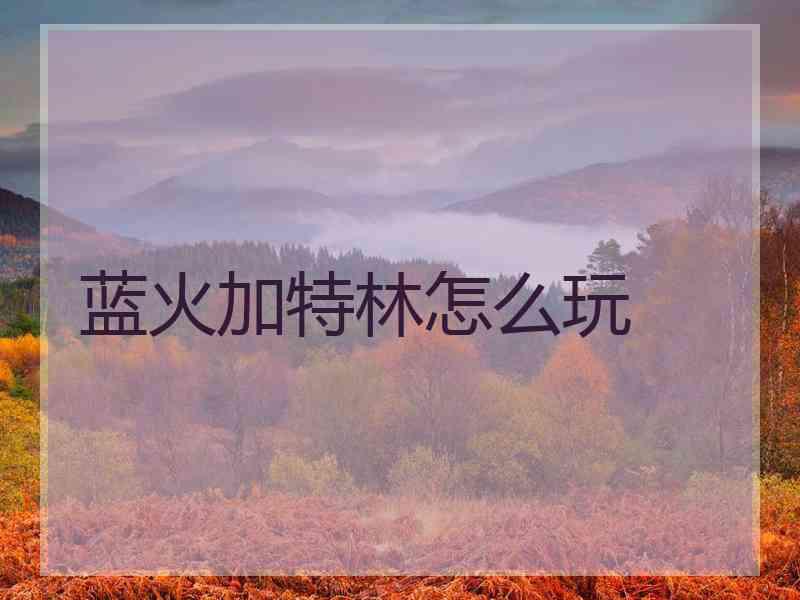 蓝火加特林怎么玩