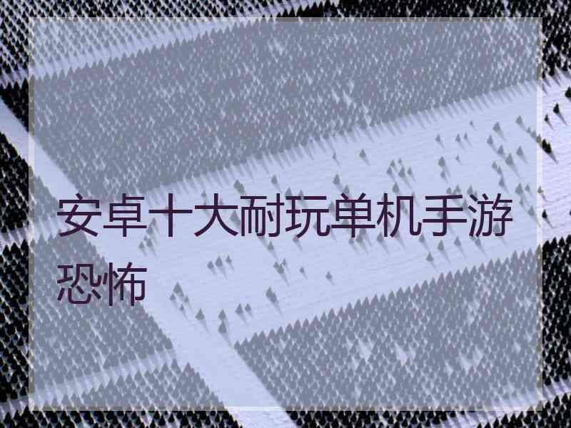 安卓十大耐玩单机手游恐怖