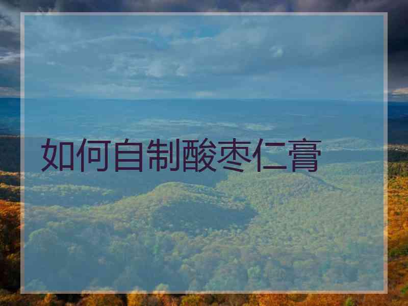 如何自制酸枣仁膏