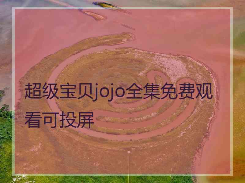 超级宝贝jojo全集免费观看可投屏