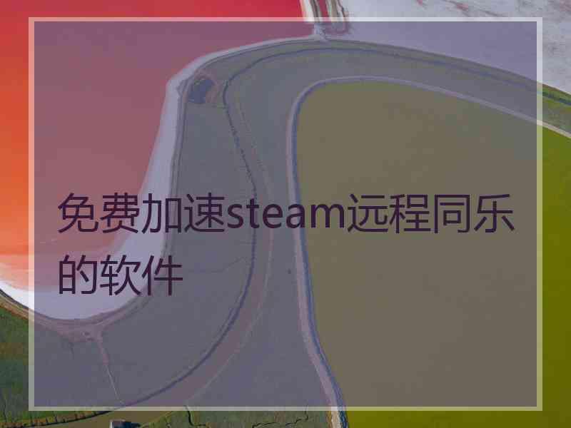 免费加速steam远程同乐的软件