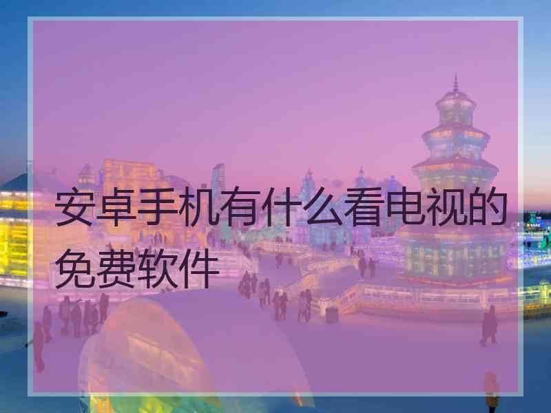 安卓手机有什么看电视的免费软件
