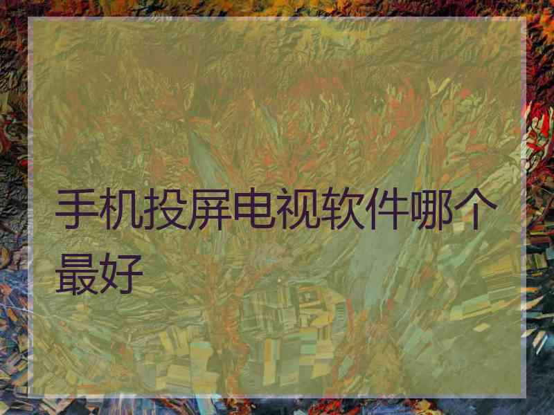 手机投屏电视软件哪个最好