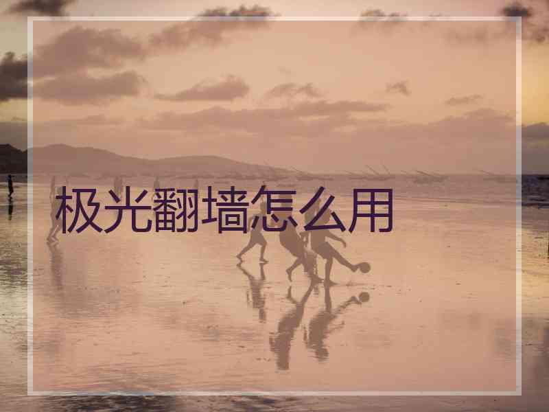 极光翻墙怎么用