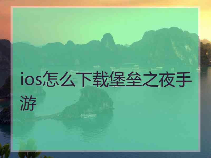 ios怎么下载堡垒之夜手游