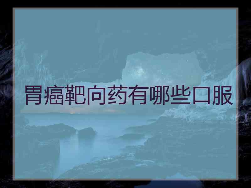 胃癌靶向药有哪些口服