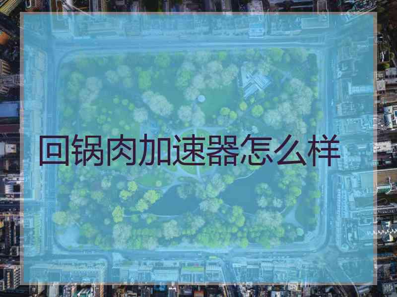 回锅肉加速器怎么样