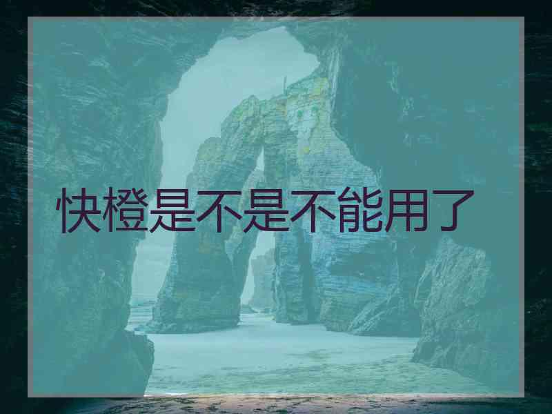 快橙是不是不能用了