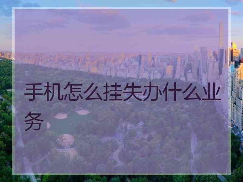 手机怎么挂失办什么业务