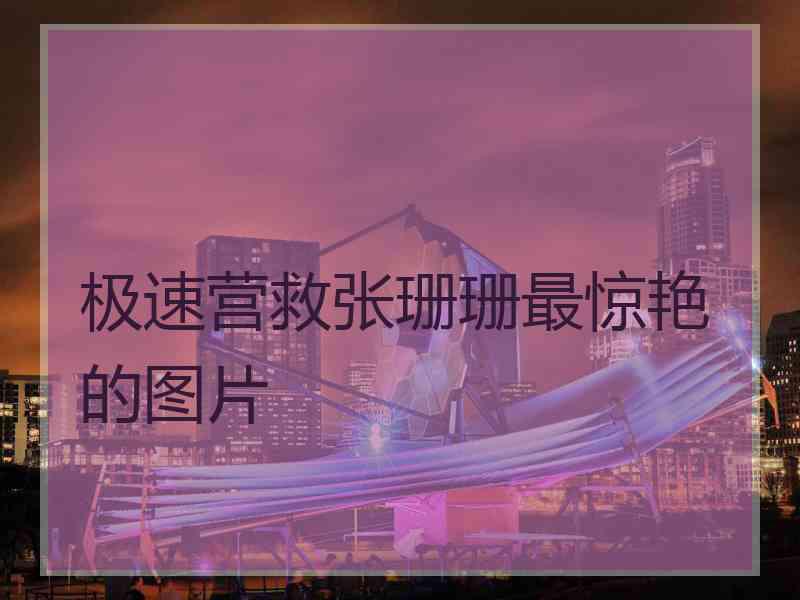 极速营救张珊珊最惊艳的图片
