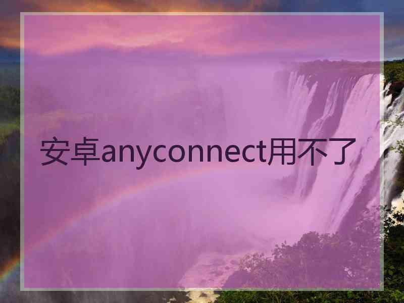 安卓anyconnect用不了