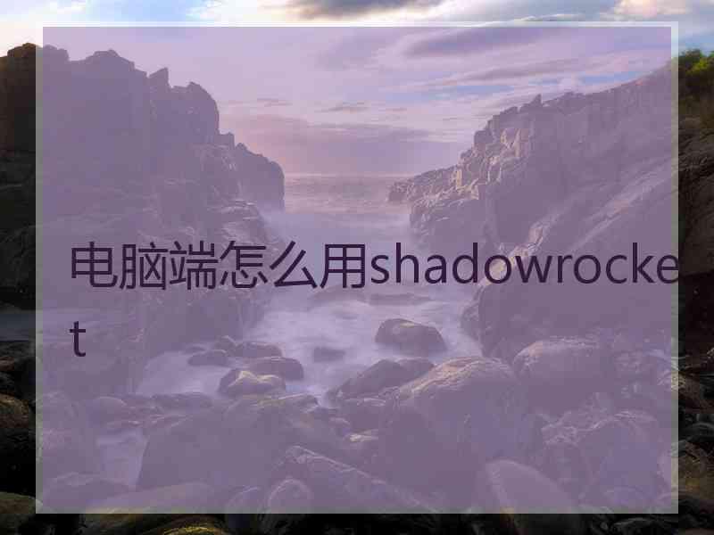 电脑端怎么用shadowrocket