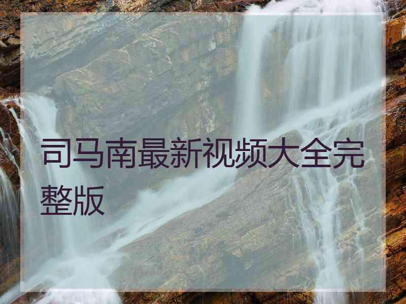 司马南最新视频大全完整版