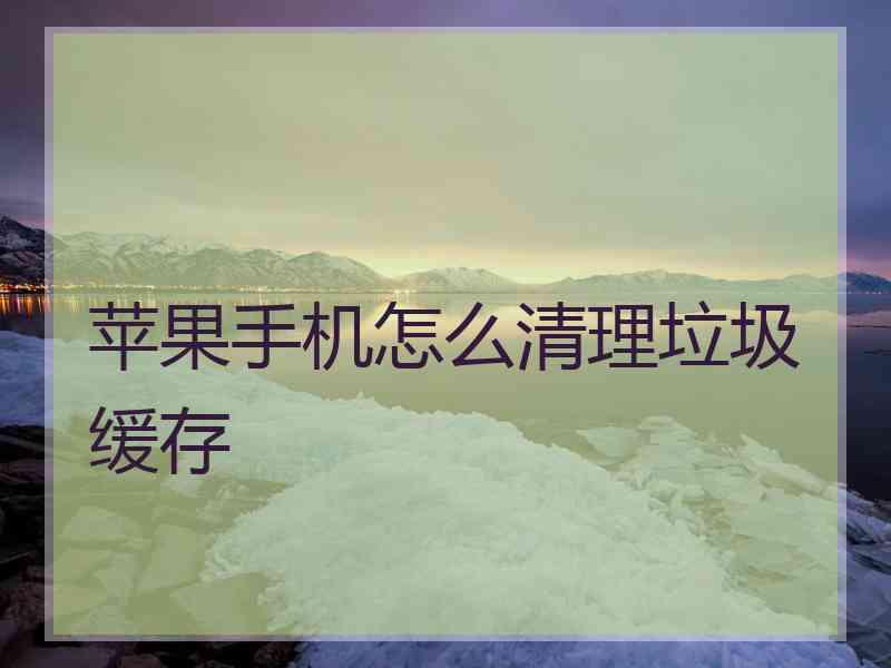 苹果手机怎么清理垃圾缓存