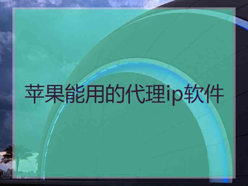 苹果能用的代理ip软件