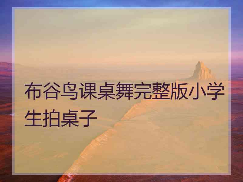 布谷鸟课桌舞完整版小学生拍桌子