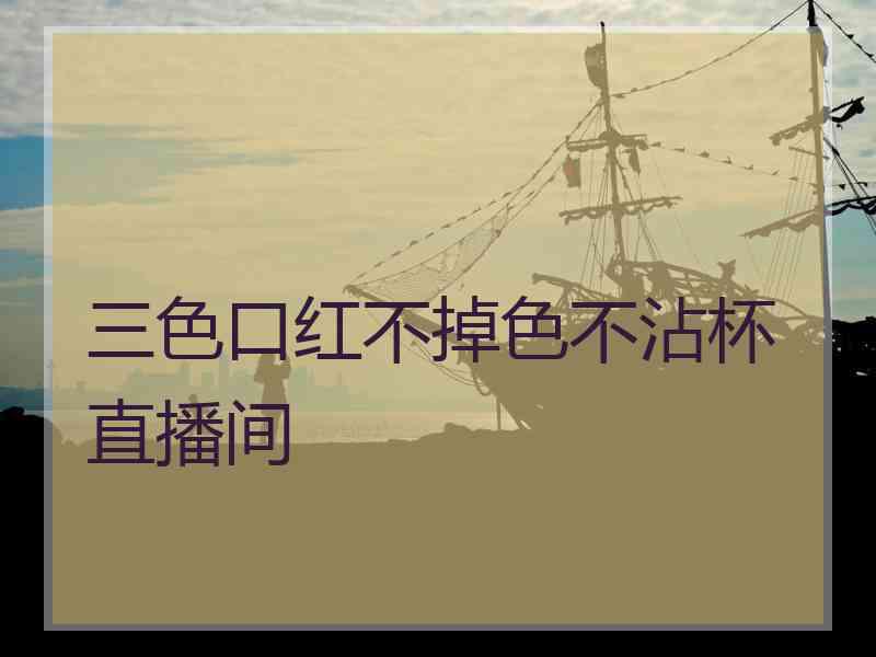 三色口红不掉色不沾杯直播间