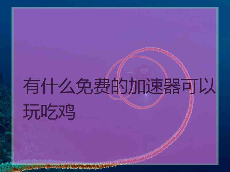 有什么免费的加速器可以玩吃鸡