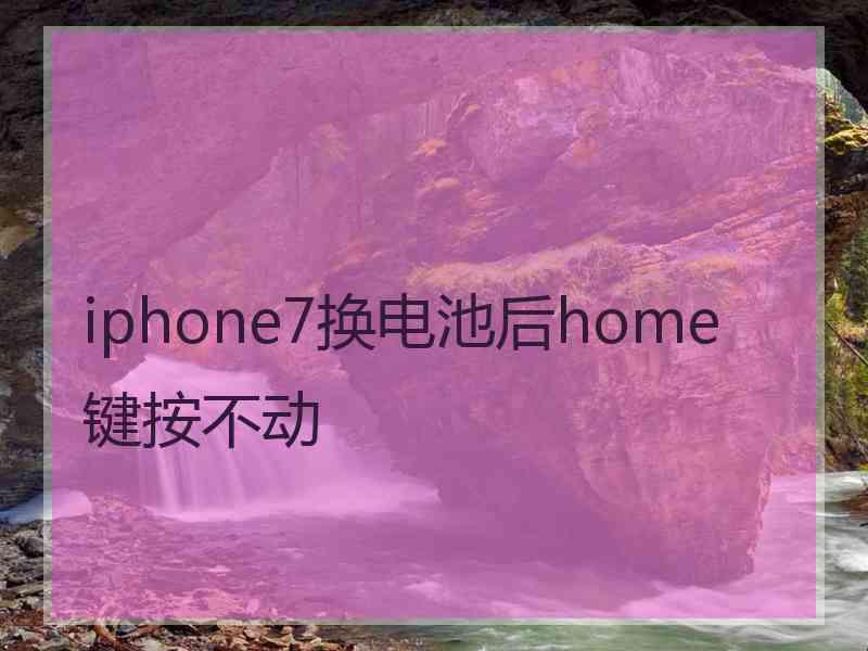 iphone7换电池后home键按不动