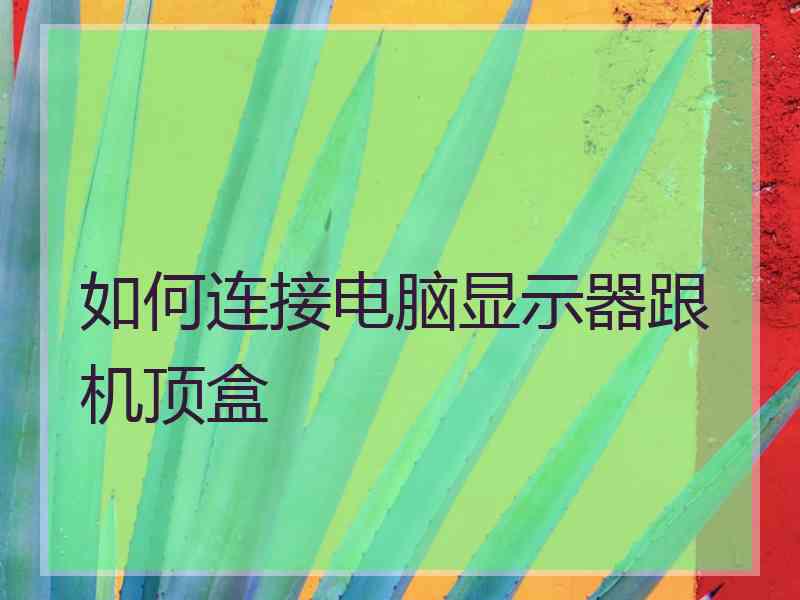 如何连接电脑显示器跟机顶盒