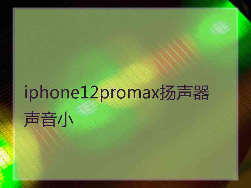iphone12promax扬声器声音小