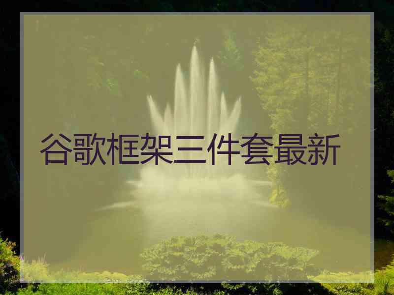 谷歌框架三件套最新