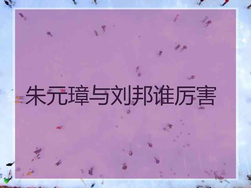 朱元璋与刘邦谁厉害