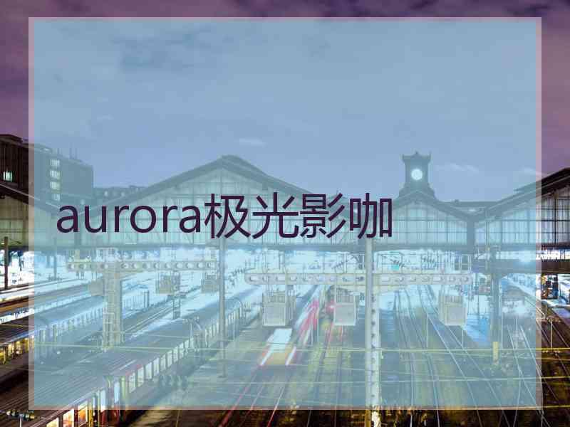 aurora极光影咖
