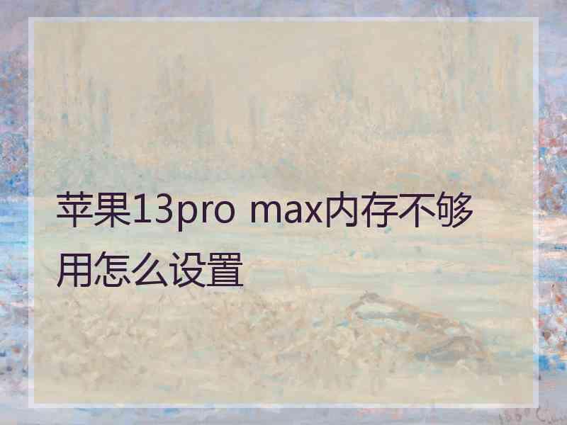 苹果13pro max内存不够用怎么设置