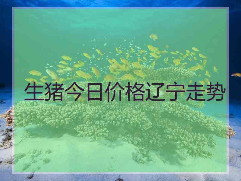 生猪今日价格辽宁走势