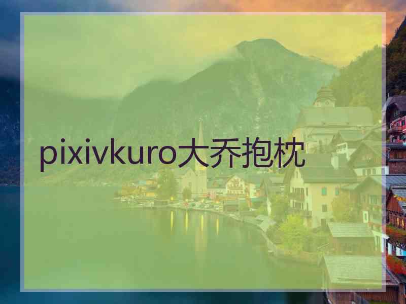 pixivkuro大乔抱枕