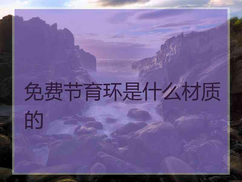 免费节育环是什么材质的