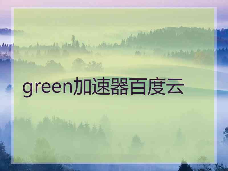 green加速器百度云