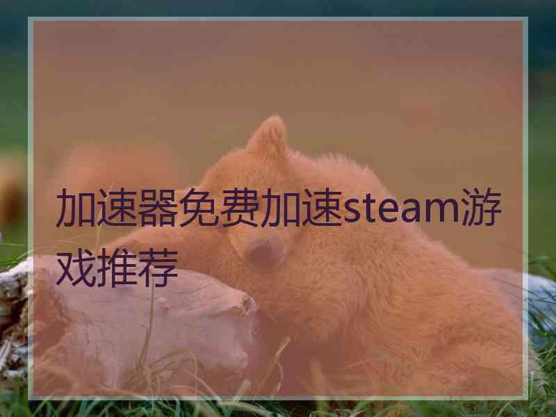加速器免费加速steam游戏推荐