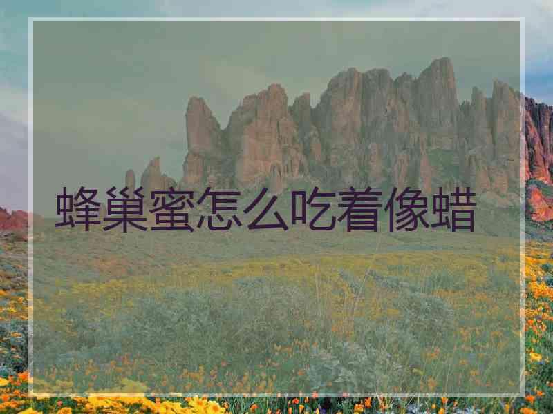 蜂巢蜜怎么吃着像蜡