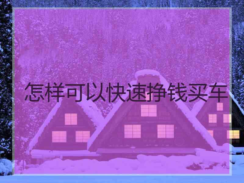 怎样可以快速挣钱买车