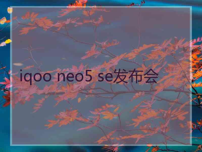 iqoo neo5 se发布会