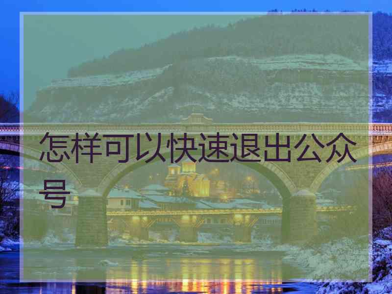 怎样可以快速退出公众号
