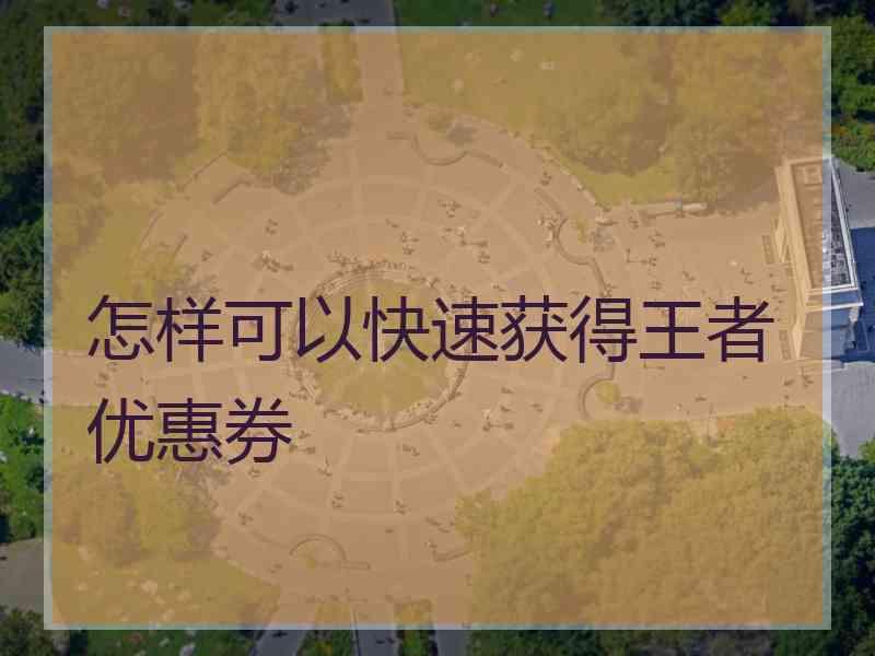 怎样可以快速获得王者优惠券