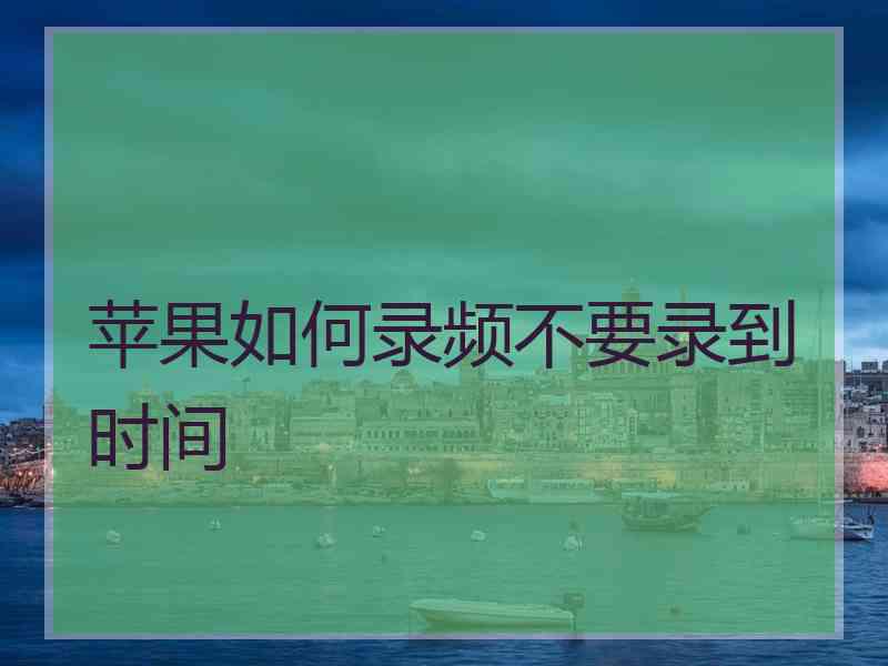 苹果如何录频不要录到时间