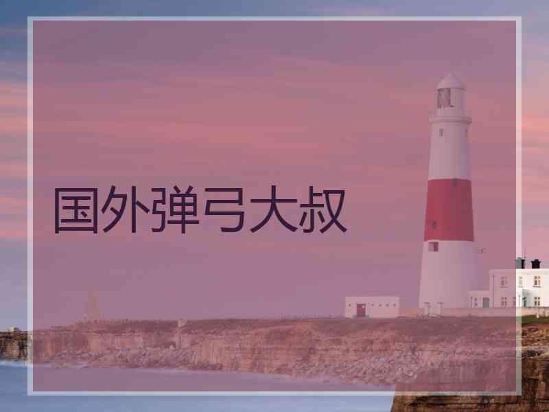 国外弹弓大叔